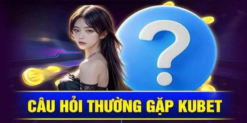 Tổng hợp các câu hỏi thường gặp về nhà cái uy tín hàng đầu KUBET
