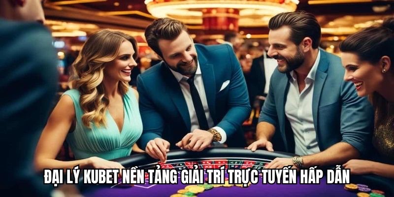 Đại lý KUBET nền tảng giải trí trực tuyến hấp dẫn