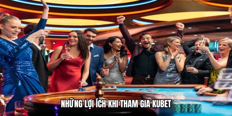 Những lợi ích khi tham gia KUBET
